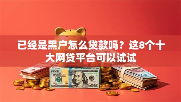 已经是黑户怎么贷款吗？这8个十大网贷平台可以试试