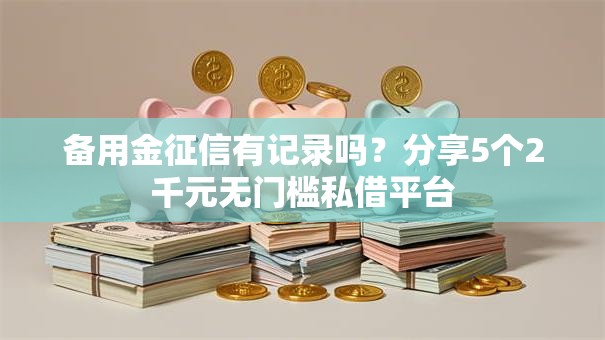 备用金征信有记录吗？分享5个2千元无门槛私借平台