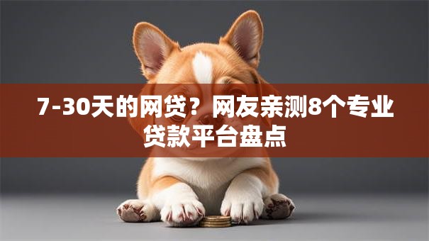 7-30天的网贷？网友亲测8个专业贷款平台盘点