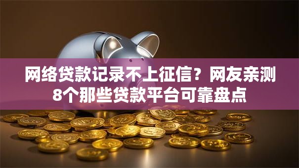 网络贷款记录不上征信？网友亲测8个那些贷款平台可靠盘点