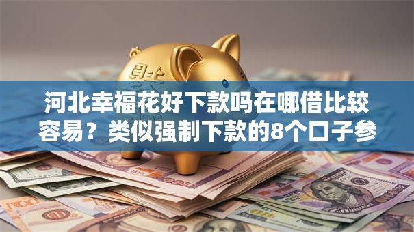 河北幸福花好下款吗在哪借比较容易?类似强制下款的8个口子参考 河北幸福花好下款吗在哪借比较容易?类似强制下款的8个口子参考