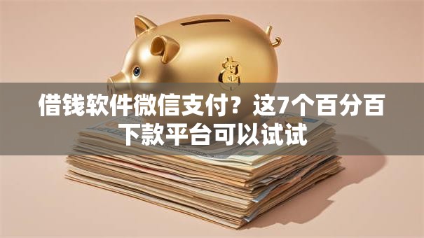 借钱软件微信支付？这7个百分百下款平台可以试试