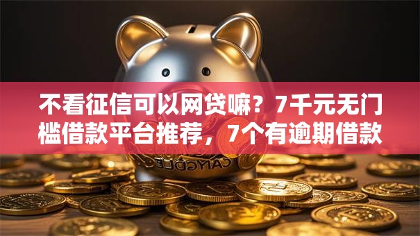 不看征信可以网贷嘛?7千元无门槛借款平台推荐,7个有逾期借款容易通过的平台盘点 不看征信可以网贷嘛?7千元无门槛借款平台推荐,7个有逾期借款容易通过的平台盘点