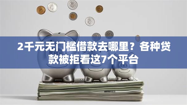 2千元无门槛借款去哪里？各种贷款被拒看这7个平台