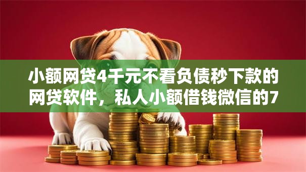 小额网贷4千元不看负债秒下款的网贷软件，私人小额借钱微信的7个平台介绍