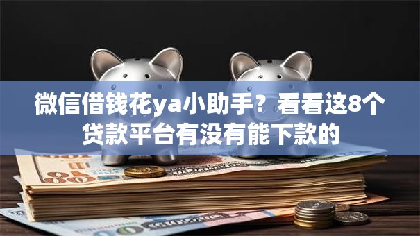 微信借钱花ya小助手？看看这8个贷款平台有没有能下款的