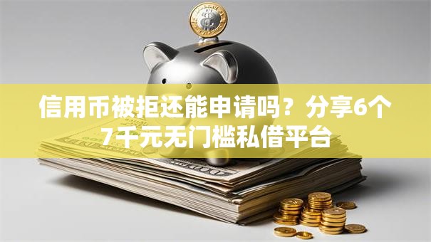 信用币被拒还能申请吗？分享6个7千元无门槛私借平台