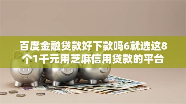 百度金融贷款好下款吗6就选这8个1千元用芝麻信用贷款的平台