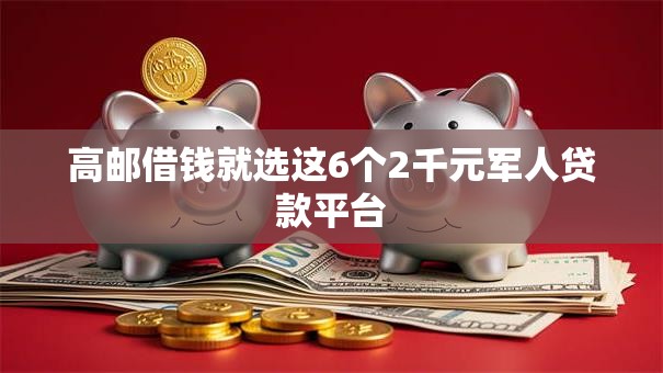 高邮借钱就选这6个2千元军人贷款平台 高邮借钱就选这6个2千元军人贷款平台