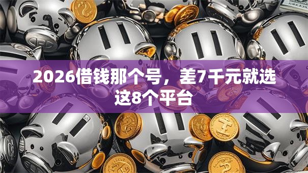 2026借钱那个号，差7千元就选这8个平台