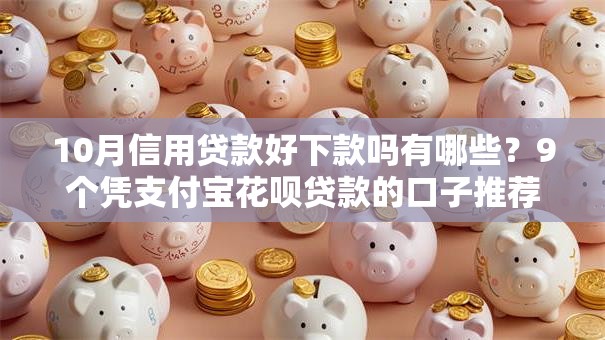 10月信用贷款好下款吗有哪些？9个凭支付宝花呗贷款的口子推荐给你