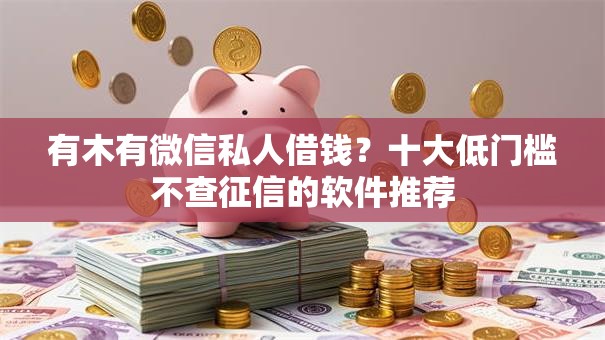 有木有微信私人借钱？十大低门槛不查征信的软件推荐