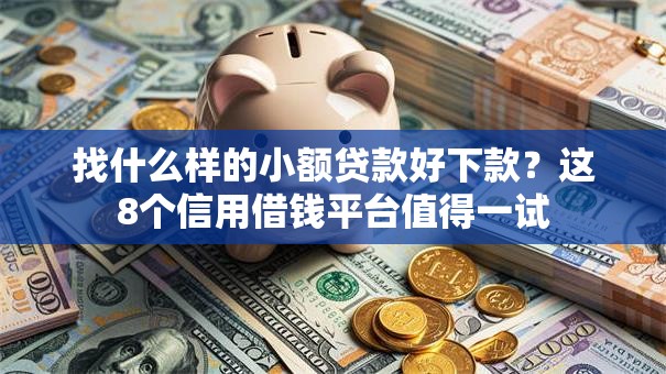 找什么样的小额贷款好下款?这8个信用借钱平台值得一试 找什么样的小额贷款好下款?这8个信用借钱平台值得一试