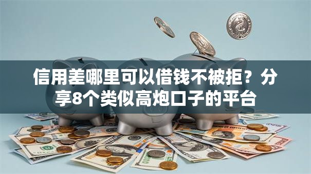 信用差哪里可以借钱不被拒？分享8个类似高炮口子的平台