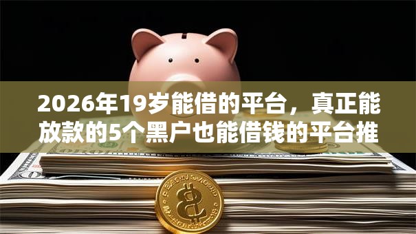 2026年19岁能借的平台,真正能放款的5个黑户也能借钱的平台推荐 2026年19岁能借的平台,真正能放款的5个黑户也能借钱的平台推荐