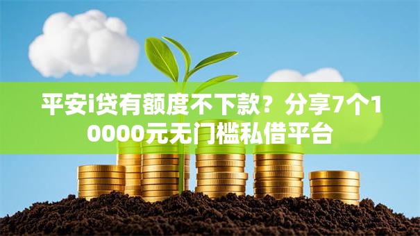 平安i贷有额度不下款?分享7个10000元无门槛私借平台 平安i贷有额度不下款?分享7个10000元无门槛私借平台