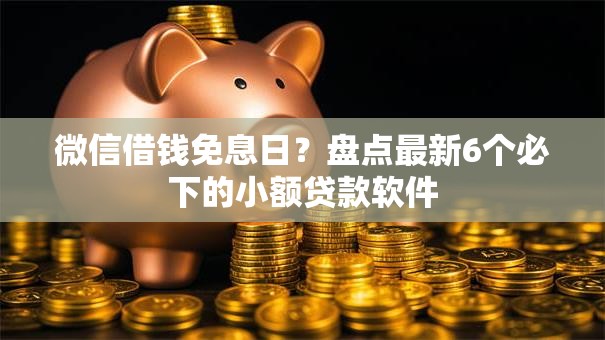 微信借钱免息日？盘点最新6个必下的小额贷款软件