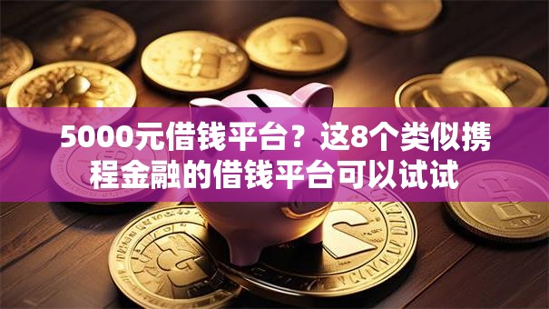 5000元借钱平台?这8个类似携程金融的借钱平台可以试试 5000元借钱平台?这8个类似携程金融的借钱平台可以试试