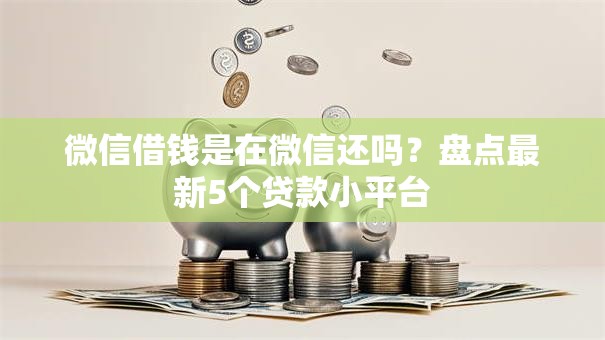 微信借钱是在微信还吗?盘点最新5个贷款小平台 微信借钱是在微信还吗?盘点最新5个贷款小平台