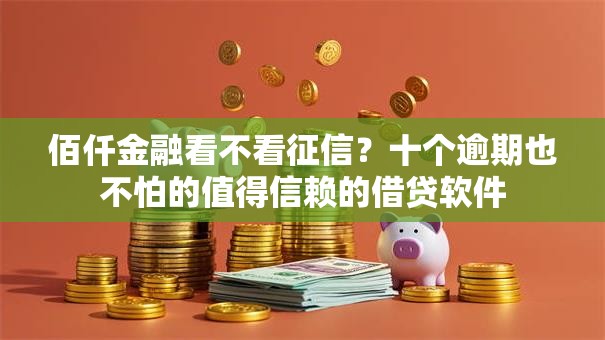 佰仟金融看不看征信？十个逾期也不怕的值得信赖的借贷软件