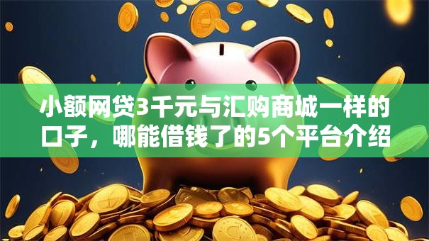 小额网贷3千元与汇购商城一样的口子，哪能借钱了的5个平台介绍