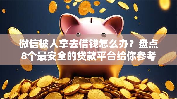 微信被人拿去借钱怎么办？盘点8个最安全的贷款平台给你参考