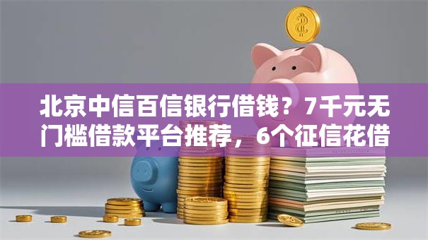 北京中信百信银行借钱?7千元无门槛借款平台推荐,6个征信花借款平台容易通过盘点 北京中信百信银行借钱?7千元无门槛借款平台推荐,6个征信花借款平台容易通过盘点