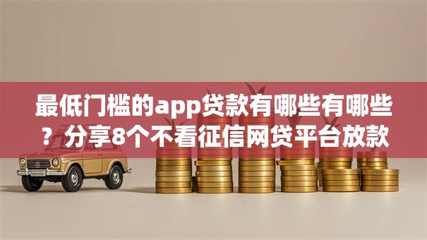最低门槛的app贷款有哪些有哪些？分享8个不看征信网贷平台放款快的口子