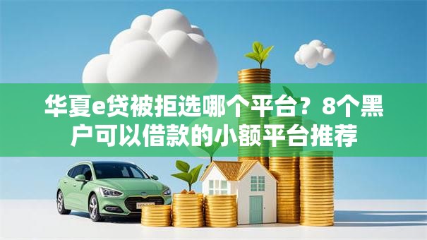 华夏e贷被拒选哪个平台？8个黑户可以借款的小额平台推荐