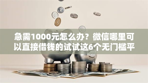 急需1000元怎么办?微信哪里可以直接借钱的试试这6个无门槛平台 急需1000元怎么办?微信哪里可以直接借钱的试试这6个无门槛平台
