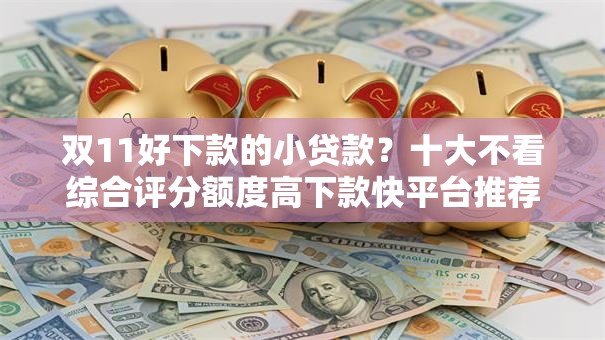 双11好下款的小贷款？十大不看综合评分额度高下款快平台推荐
