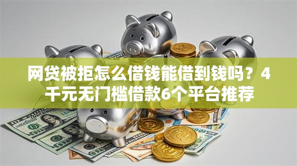 网贷被拒怎么借钱能借到钱吗?4千元无门槛借款6个平台推荐 网贷被拒怎么借钱能借到钱吗?4千元无门槛借款6个平台推荐