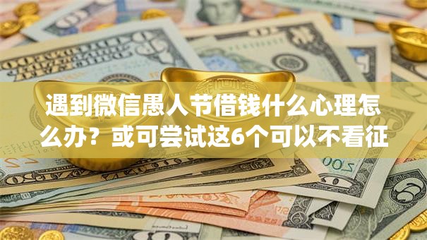遇到微信愚人节借钱什么心理怎么办？或可尝试这6个可以不看征信就能下款的app