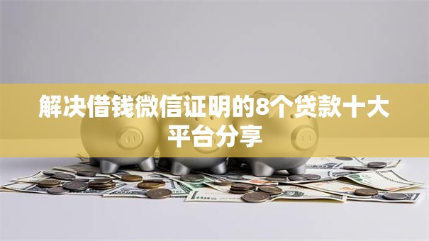 解决借钱微信证明的8个贷款十大平台分享 解决借钱微信证明的8个贷款十大平台分享