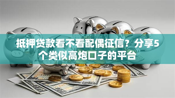 抵押贷款看不看配偶征信？分享5个类似高炮口子的平台