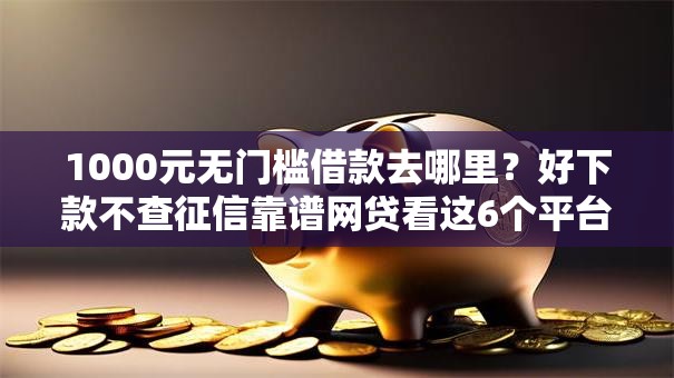 1000元无门槛借款去哪里？好下款不查征信靠谱网贷看这6个平台