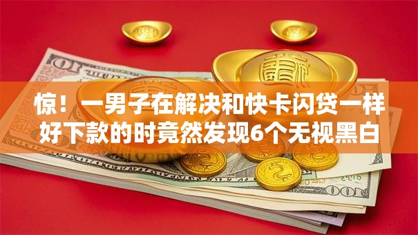惊!一男子在解决和快卡闪贷一样好下款的时竟然发现6个无视黑白100%秒下网贷口子,事后分享了出来 惊!一男子在解决和快卡闪贷一样好下款的时竟然发现6个无视黑白100%秒下网贷口子,事后分享了出来