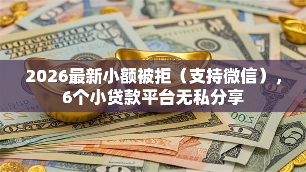 2026最新小额被拒(支持微信),6个小贷款平台无私分享 2026最新小额被拒(支持微信),6个小贷款平台无私分享