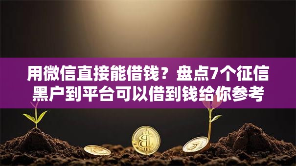 用微信直接能借钱?盘点7个征信黑户到平台可以借到钱给你参考 用微信直接能借钱?盘点7个征信黑户到平台可以借到钱给你参考