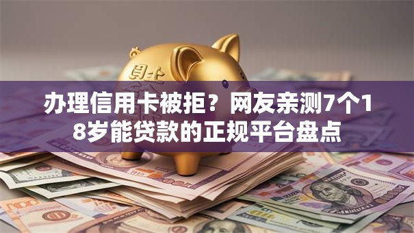 办理信用卡被拒?网友亲测7个18岁能贷款的正规平台盘点 办理信用卡被拒?网友亲测7个18岁能贷款的正规平台盘点