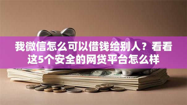 我微信怎么可以借钱给别人?看看这5个安全的网贷平台怎么样 我微信怎么可以借钱给别人?看看这5个安全的网贷平台怎么样
