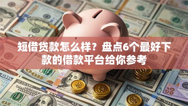 短借贷款怎么样？盘点6个最好下款的借款平台给你参考