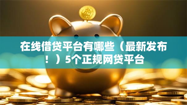 在线借贷平台有哪些（最新发布！）5个正规网贷平台