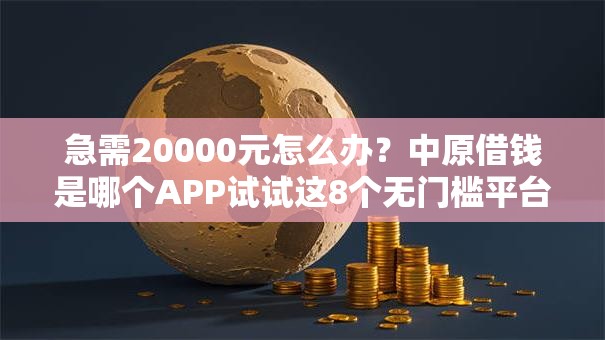 急需20000元怎么办？中原借钱是哪个APP试试这8个无门槛平台