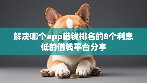 解决哪个app借钱排名的8个利息低的借钱平台分享 解决哪个app借钱排名的8个利息低的借钱平台分享