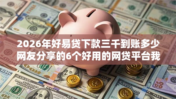 2026年好易贷下款三千到账多少网友分享的6个好用的网贷平台我觉得不错！