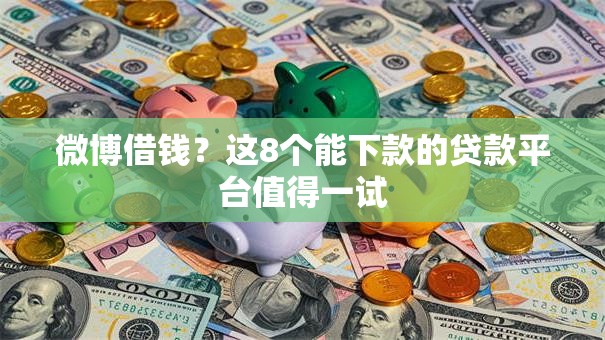 微博借钱?这8个能下款的贷款平台值得一试 微博借钱?这8个能下款的贷款平台值得一试