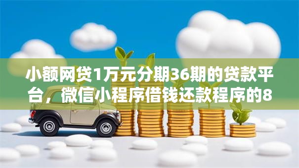 小额网贷1万元分期36期的贷款平台，微信小程序借钱还款程序的8个平台介绍