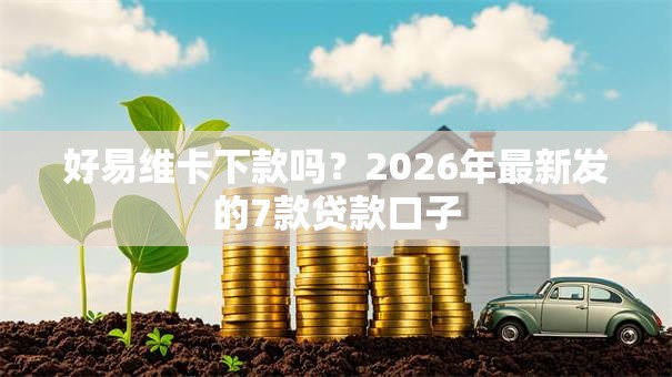 好易维卡下款吗？2026年最新发的7款贷款口子