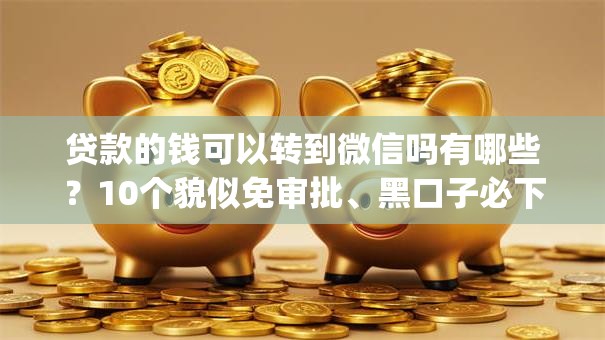 贷款的钱可以转到微信吗有哪些?10个貌似免审批、黑口子必下款app合集 贷款的钱可以转到微信吗有哪些?10个貌似免审批、黑口子必下款app合集